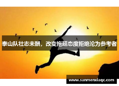 泰山队壮志未酬，改变拖延态度拒绝沦为参考者