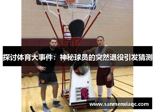 探讨体育大事件：神秘球员的突然退役引发猜测